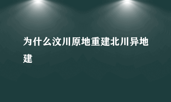 为什么汶川原地重建北川异地建