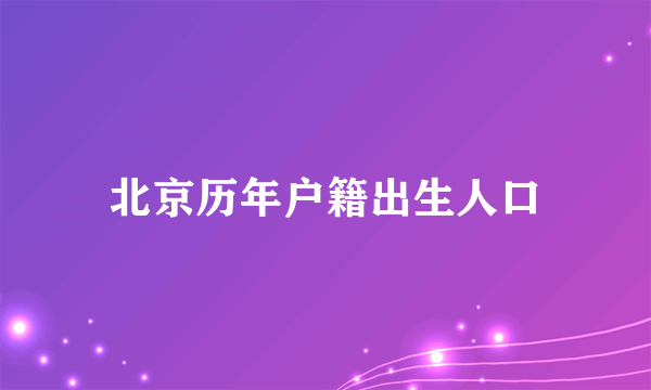 北京历年户籍出生人口