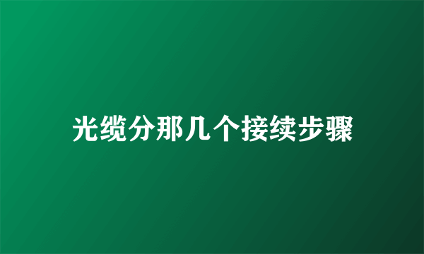 光缆分那几个接续步骤