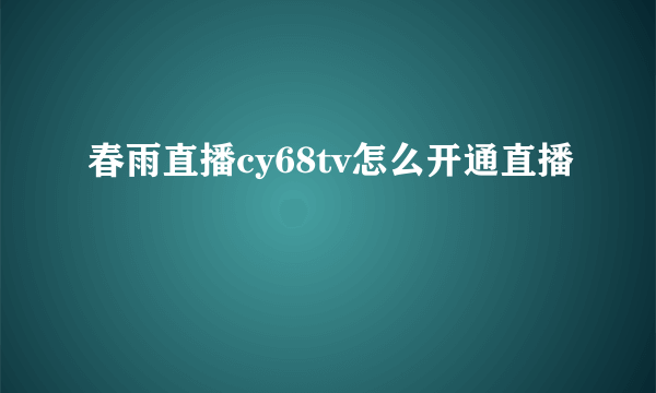 春雨直播cy68tv怎么开通直播