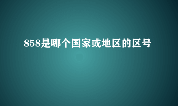 858是哪个国家或地区的区号