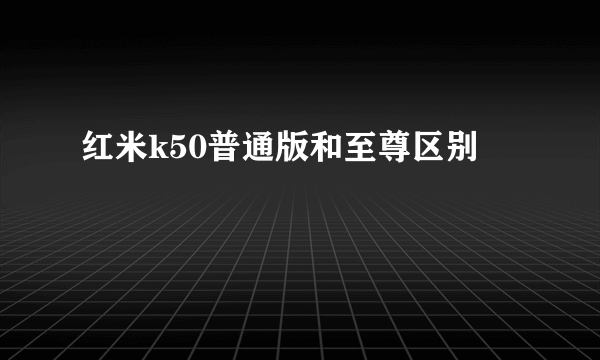 红米k50普通版和至尊区别