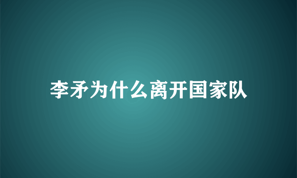 李矛为什么离开国家队