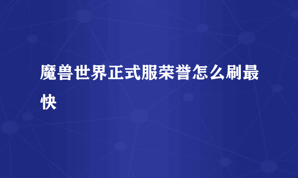 魔兽世界正式服荣誉怎么刷最快