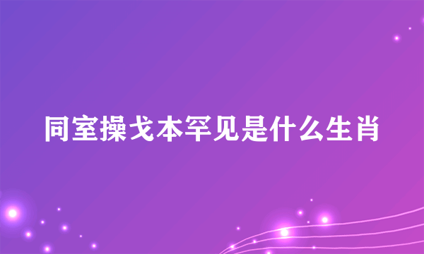 同室操戈本罕见是什么生肖