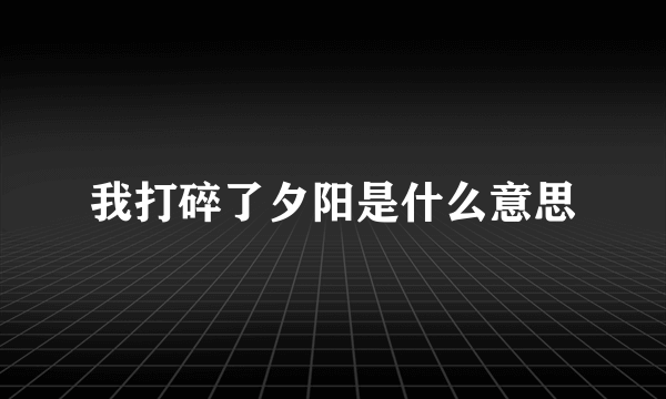 我打碎了夕阳是什么意思