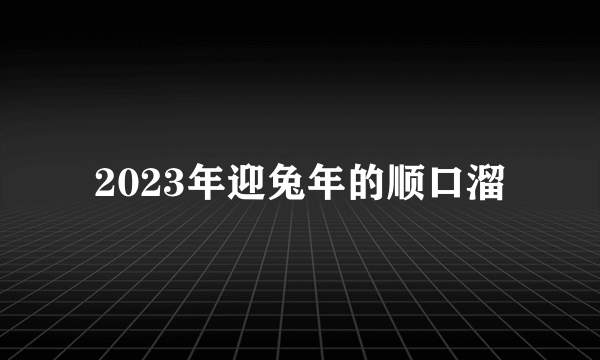 2023年迎兔年的顺口溜