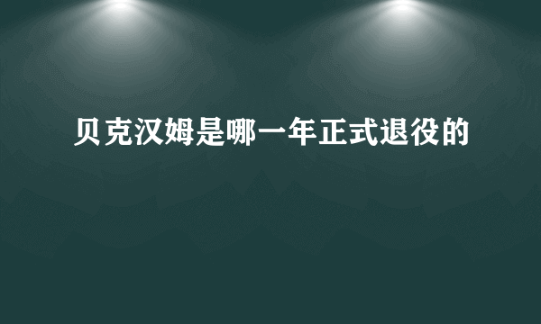 贝克汉姆是哪一年正式退役的