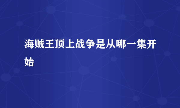 海贼王顶上战争是从哪一集开始