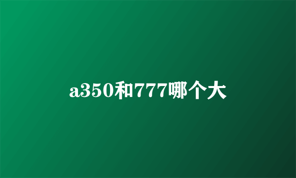 a350和777哪个大