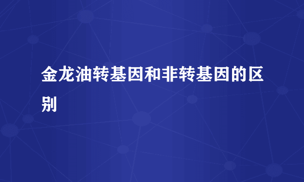 金龙油转基因和非转基因的区别