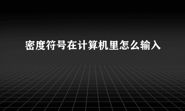 密度符号在计算机里怎么输入