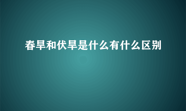 春旱和伏旱是什么有什么区别