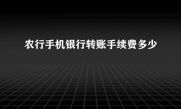 农行手机银行转账手续费多少