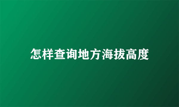 怎样查询地方海拔高度