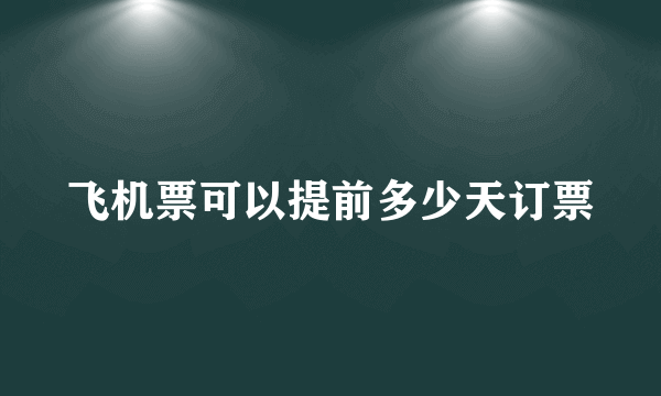 飞机票可以提前多少天订票