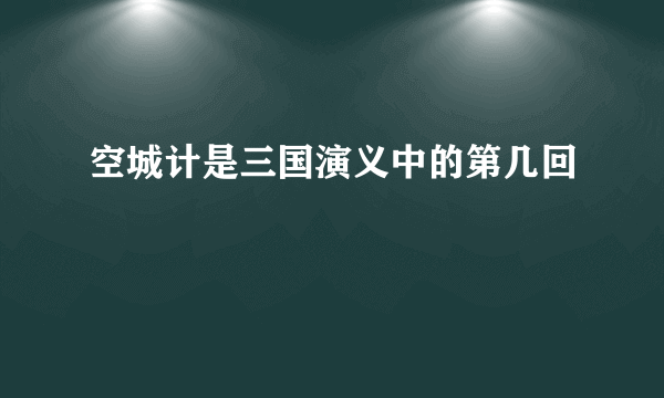 空城计是三国演义中的第几回