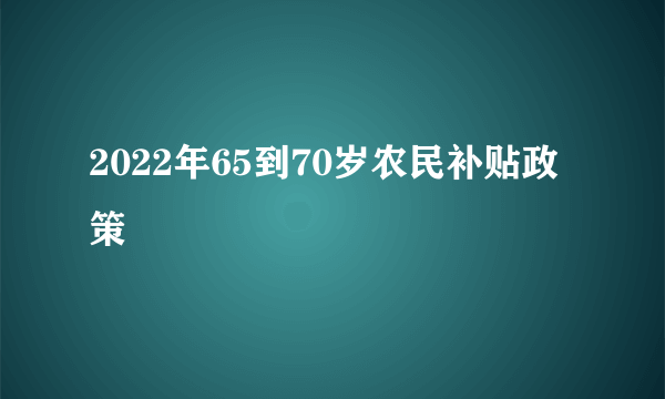 2022年65到70岁农民补贴政策