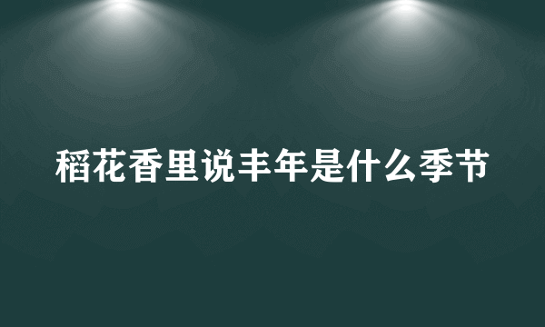 稻花香里说丰年是什么季节