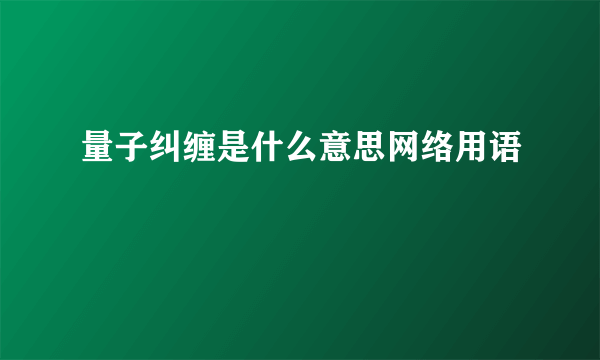 量子纠缠是什么意思网络用语