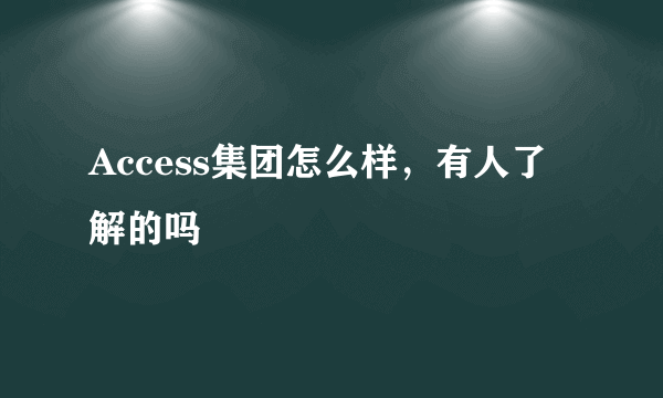 Access集团怎么样，有人了解的吗