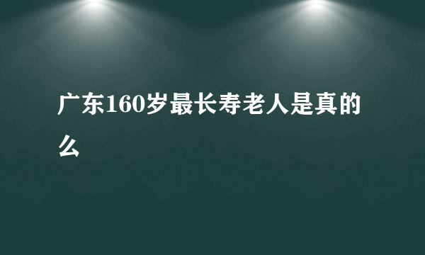 广东160岁最长寿老人是真的么