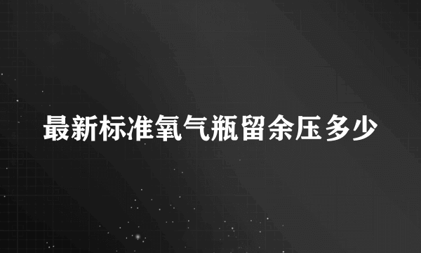 最新标准氧气瓶留余压多少