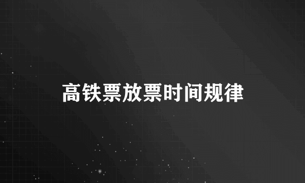 高铁票放票时间规律