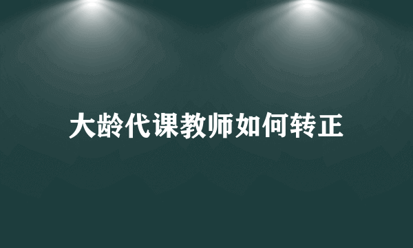 大龄代课教师如何转正