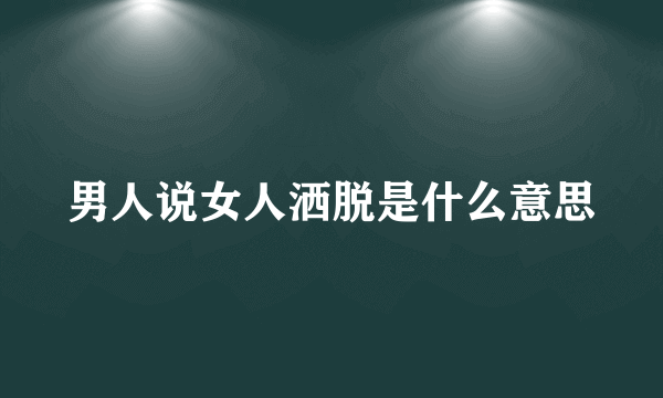 男人说女人洒脱是什么意思