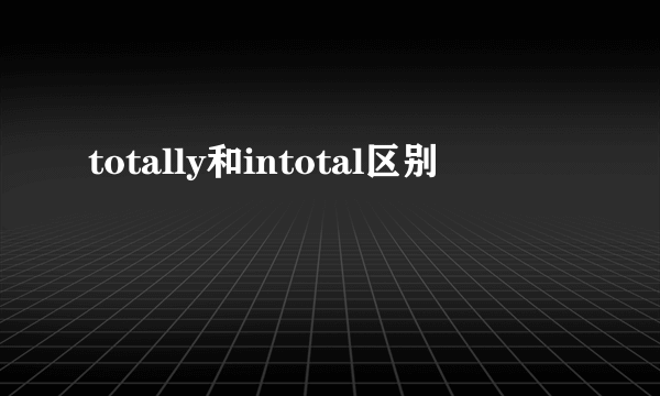 totally和intotal区别