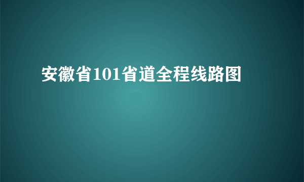 安徽省101省道全程线路图