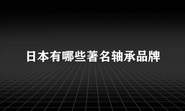 日本有哪些著名轴承品牌