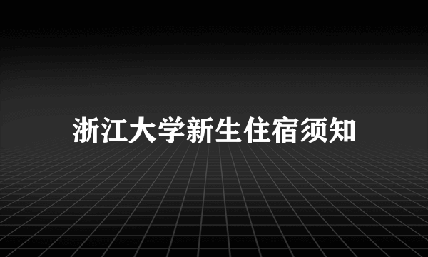 浙江大学新生住宿须知