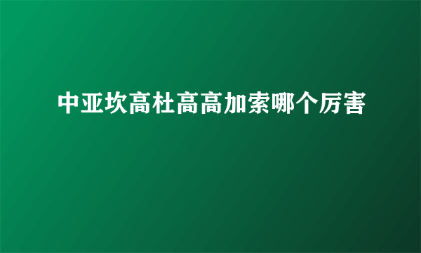 中亚坎高杜高高加索哪个厉害