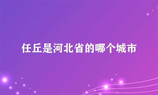 任丘是河北省的哪个城市