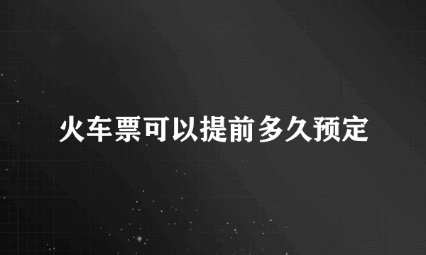 火车票可以提前多久预定