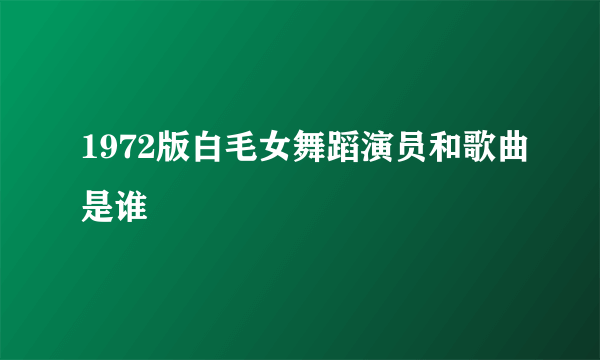 1972版白毛女舞蹈演员和歌曲是谁