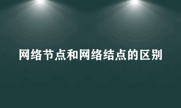 网络节点和网络结点的区别