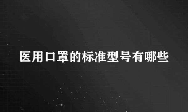 医用口罩的标准型号有哪些