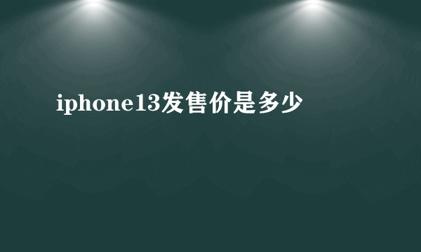 iphone13发售价是多少