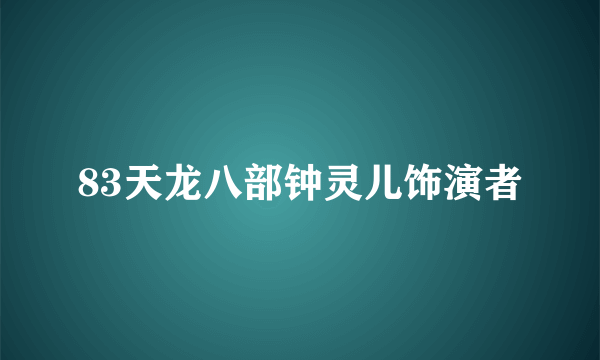 83天龙八部钟灵儿饰演者