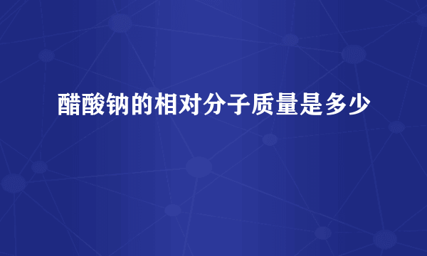 醋酸钠的相对分子质量是多少