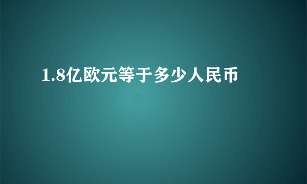 1.8亿欧元等于多少人民币