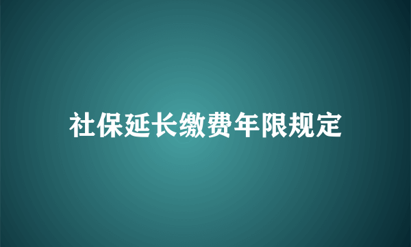 社保延长缴费年限规定