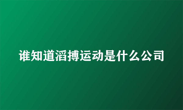 谁知道滔搏运动是什么公司