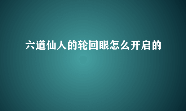 六道仙人的轮回眼怎么开启的