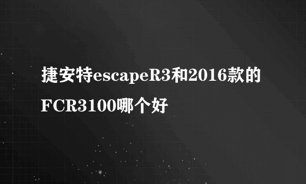 捷安特escapeR3和2016款的FCR3100哪个好