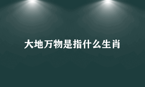 大地万物是指什么生肖