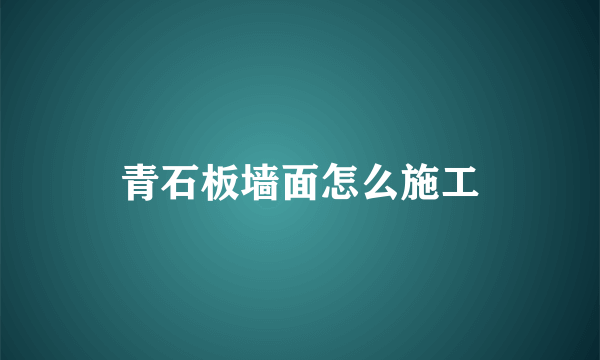 青石板墙面怎么施工